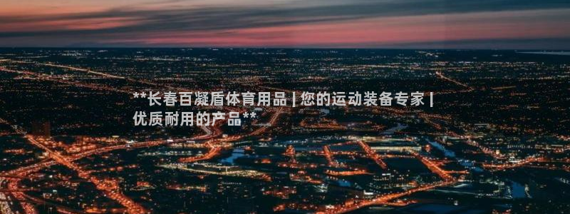 欧陆娱乐平台登陆地址在哪改：**长春百凝盾体育用品 