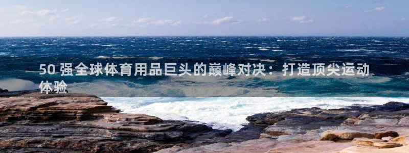 欧陆娱乐能提现嘛现在：50 强全球体育用品巨头的巅峰