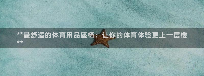 欧陆娱乐是干什么的：**最舒适的体育用品座椅：让你的