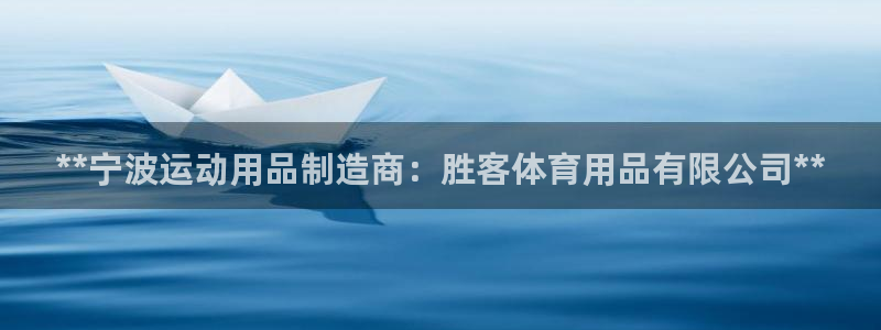 欧陆娱乐注册链接怎么弄：**宁波运动用品制造商：胜客