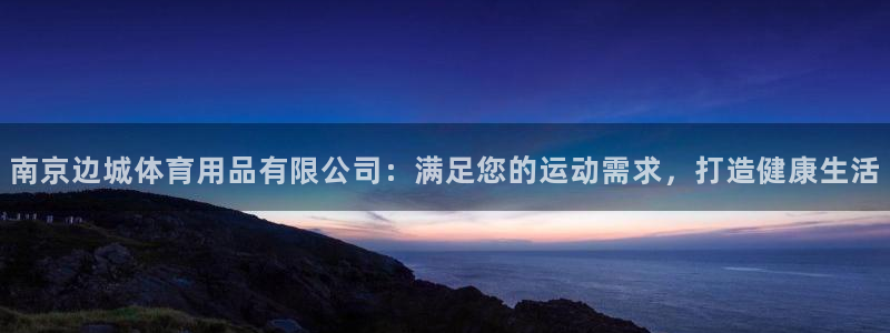 欧陆娱乐注册代理多少钱啊：南京边城体育用品有限公司：