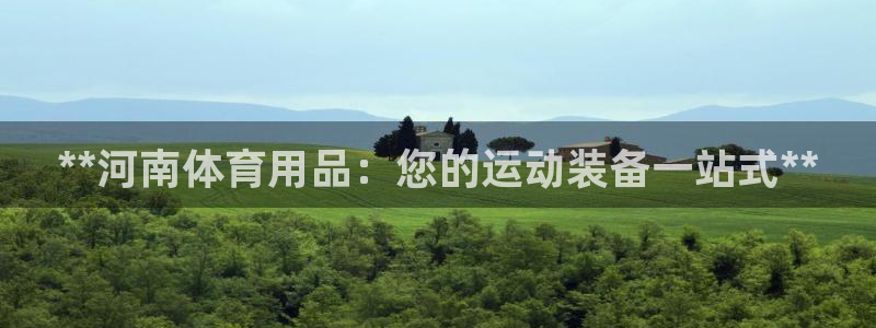 欧陆娱乐官网首页：**河南体育用品：您的运动装备一站