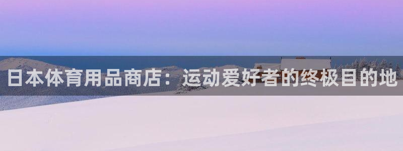 欧陆娱乐官网入口：日本体育用品商店：运动爱好者的终极