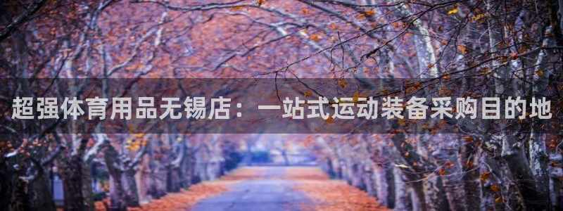 欧陆娱乐有限公司官网：超强体育用品无锡店：一站式运动