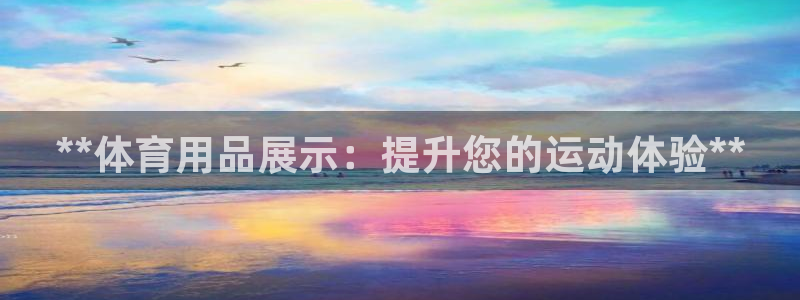欧陆娱乐计划预测软件哪个好：**体育用品展示：提升您