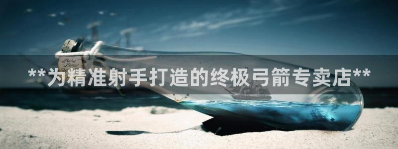 欧陆娱乐官网网址是多少：**为精准射手打造的终极弓箭