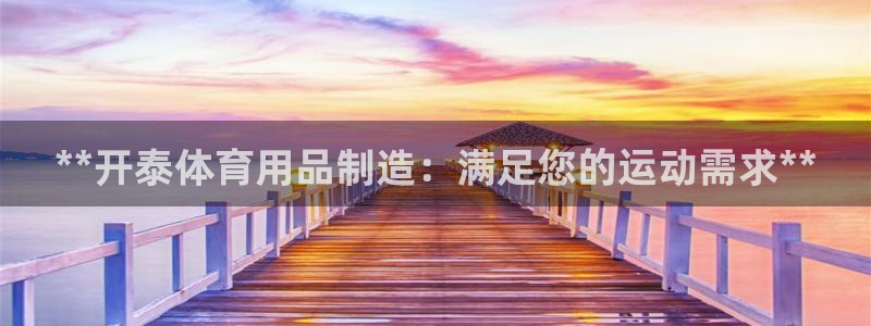 欧陆娱乐怎么注册帐号啊：**开泰体育用品制造：满足您