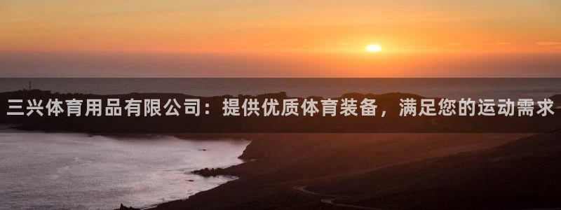 欧陆娱乐客服服务电话：三兴体育用品有限公司：提供优质