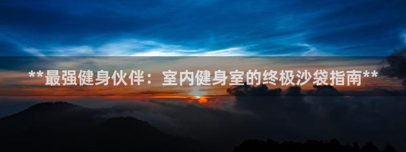 欧陆娱乐官网下载安装手机版：**最强健身伙伴：室内健