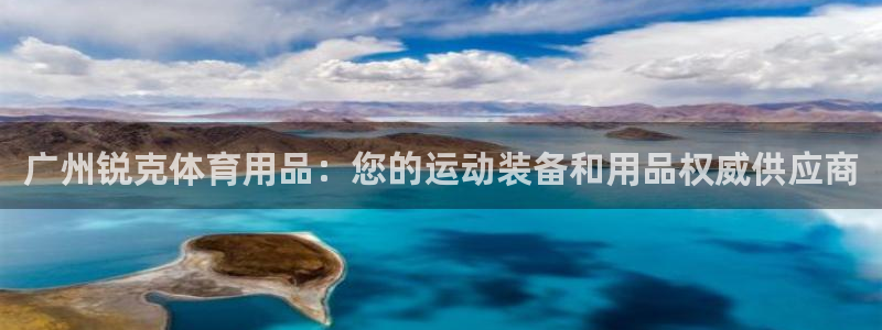 欧陆娱乐稳中：广州锐克体育用品：您的运动装备和用品权