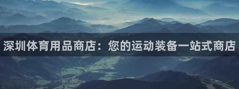欧陆娱乐挂机项目怎么弄：深圳体育用品商店：您的运动装