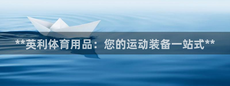 欧陆娱乐登陆平台：**英利体育用品：您的运动装备一站