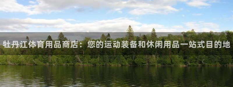 欧陆娱乐信誉如何：牡丹江体育用品商店：您的运动装备和