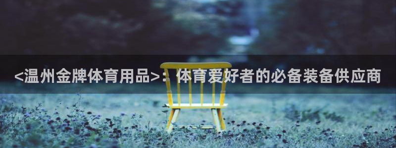 欧陆娱乐登录注册平台官网：<温州金牌体育用品>：体育