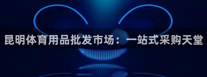欧陆娱乐提现两百万：昆明体育用品批发市场：一站式采购
