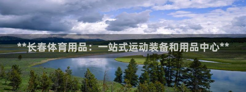 欧陆娱乐登陆官网下载：**长春体育用品：一站式运动装