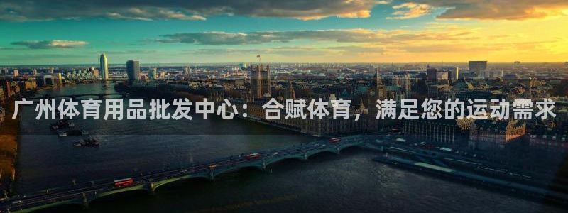 欧陆娱乐客服电话：广州体育用品批发中心：合赋体育，满