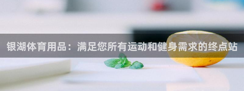 欧陆娱乐请输入USDT地址：银湖体育用品：满足您所有