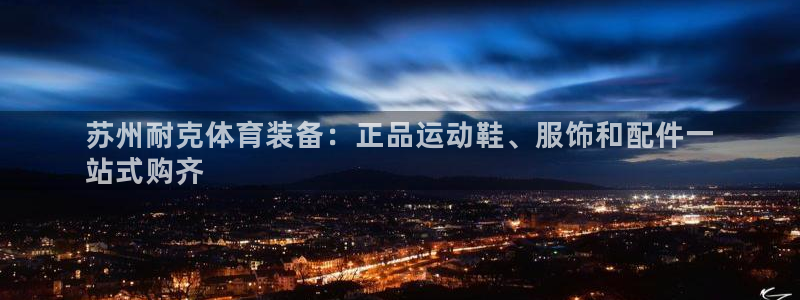 欧陆娱乐登录注册平台：苏州耐克体育装备：正品运动鞋、