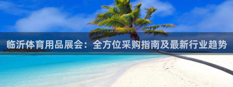 欧陆娱乐安全?：临沂体育用品展会：全方位采购指南及最