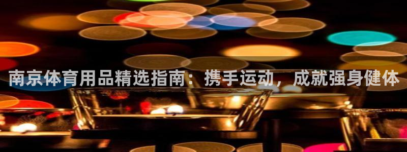 欧陆娱乐图片：南京体育用品精选指南：携手运动，成就强