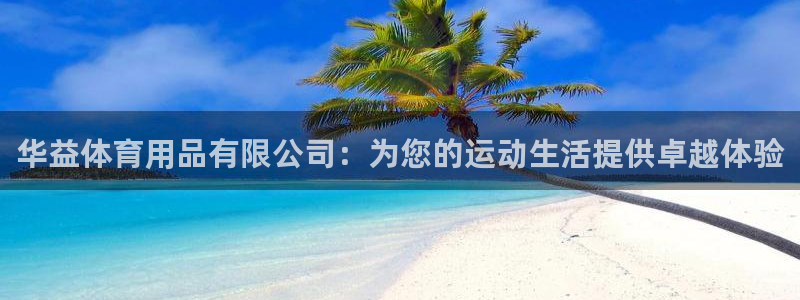 欧陆娱乐测试：华益体育用品有限公司：为您的运动生活提