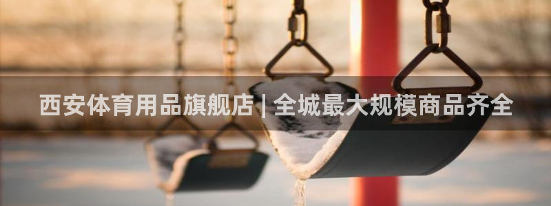 欧陆娱乐官网首页入口：西安体育用品旗舰店 | 全城最