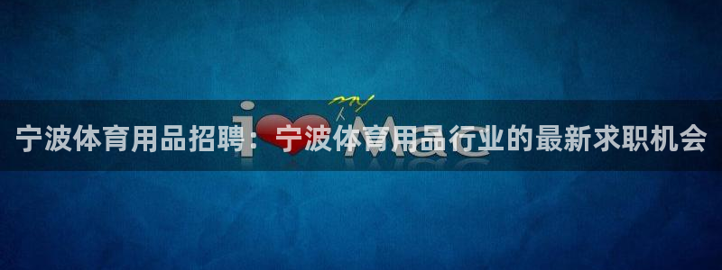 欧陆娱乐官网下载安装最新版苹果：宁波体育用品招聘：宁