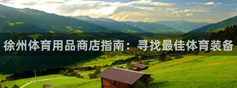 欧陆娱乐提现两百万：徐州体育用品商店指南：寻找最佳体