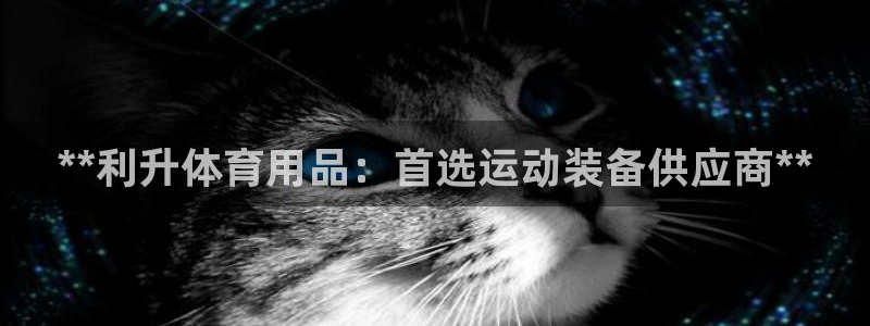 欧陆娱乐能提现嘛安全吗：**利升体育用品：首选运动装