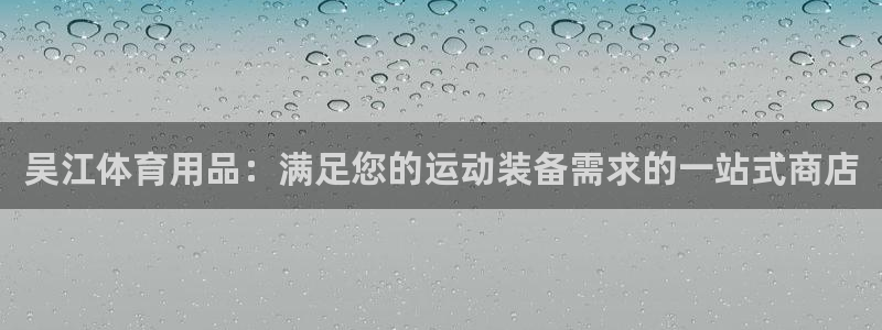 欧陆娱乐怎么注册会员账号：吴江体育用品：满足您的运动