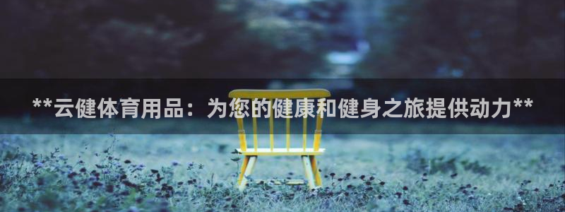 欧陆娱乐提现两百万：**云健体育用品：为您的健康和健
