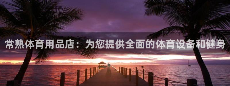 欧陆娱乐客服服务：常熟体育用品店：为您提供全面的体育