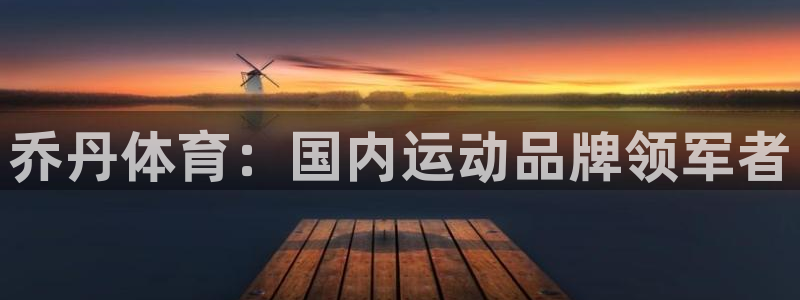 欧陆娱乐代理 贴吧官网：乔丹体育：国内运动品牌领军者