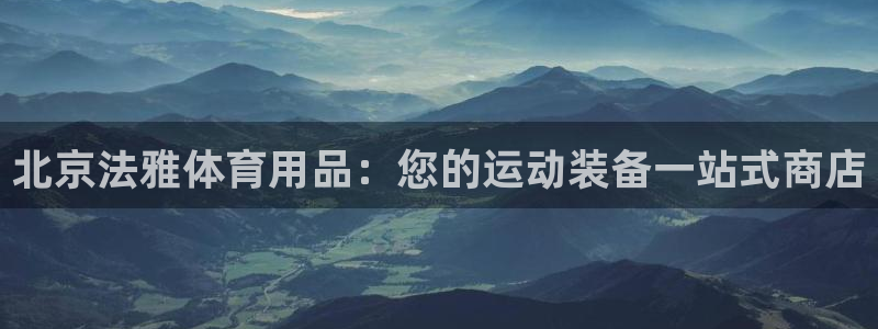 欧陆娱乐怎么注册：北京法雅体育用品：您的运动装备一站