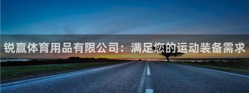 欧陆娱乐天富主管：锐赢体育用品有限公司：满足您的运动