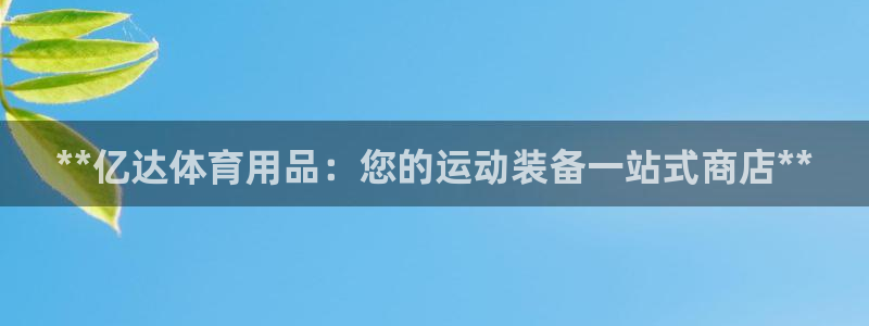 欧陆是什么平台：**亿达体育用品：您的运动装备一站式