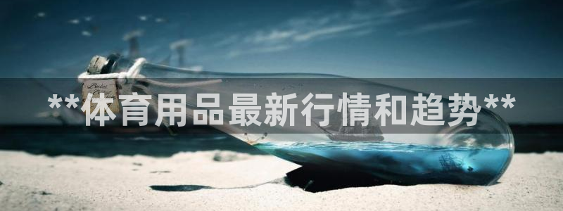欧陆娱乐平台咋样啊赚钱：**体育用品最新行情和趋势*