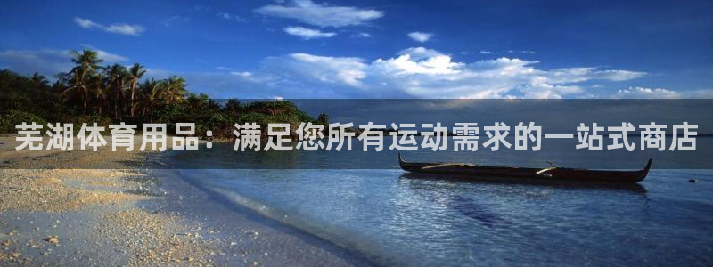 欧陆是什么平台：芜湖体育用品：满足您所有运动需求的一