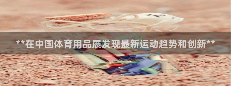欧陆娱乐微信众：**在中国体育用品展发现最新运动趋势