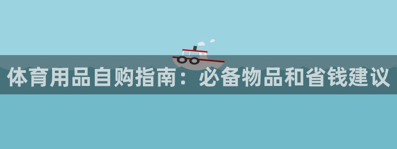 欧陆娱乐会员多少钱：体育用品自购指南：必备物品和省钱
