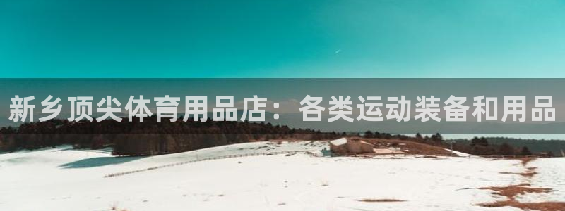 欧陆娱乐app打不开怎么回事儿：新乡顶尖体育用品店：