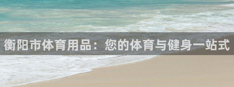 欧陆娱乐怎么注册会员的：衡阳市体育用品：您的体育与健
