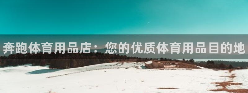 欧陆娱乐官网首页网址：奔跑体育用品店：您的优质体育用品目的地
