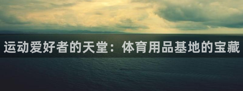欧陆娱乐是真的假的：运动爱好者的天堂：体育用品基地的