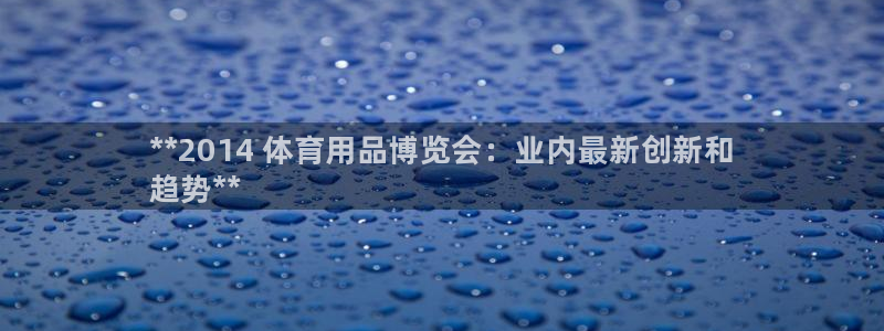 欧陆娱乐登录注册平台有哪些：**2014 体育用品博览会：业