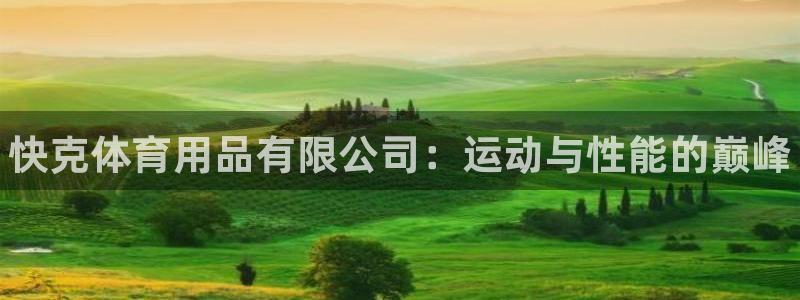 欧陆娱乐出款了吗：快克体育用品有限公司：运动与性能的巅峰