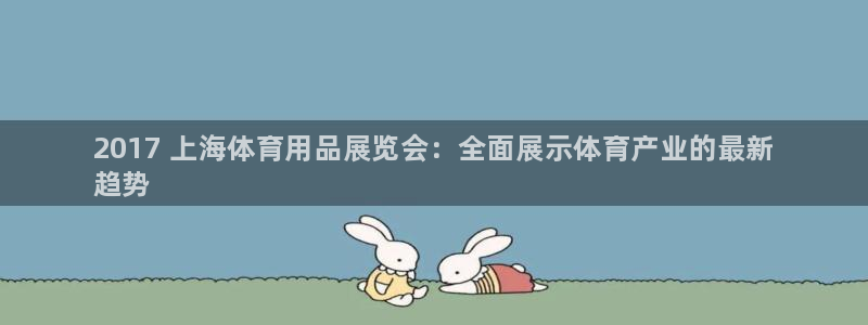 欧陆娱乐脚本：2017 上海体育用品展览会：全面展示体育产业