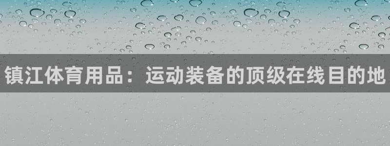 欧陆娱乐是真的假的：镇江体育用品：运动装备的顶级在线