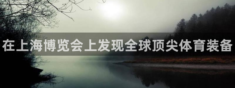 欧陆娱乐app下载：在上海博览会上发现全球顶尖体育装